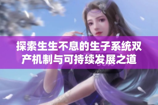 探索生生不息的生子系统双产机制与可持续发展之道