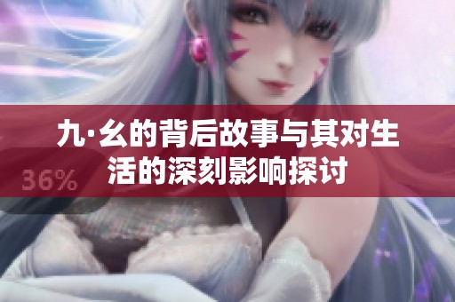 九·幺的背后故事与其对生活的深刻影响探讨