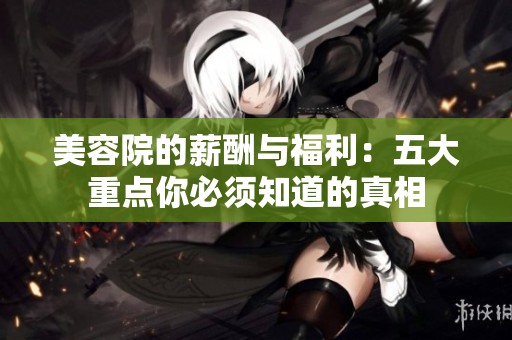 美容院的薪酬与福利：五大重点你必须知道的真相