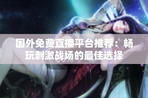 国外免费直播平台推荐：畅玩刺激战场的最佳选择