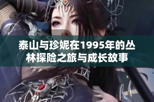 泰山与珍妮在1995年的丛林探险之旅与成长故事