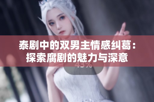 泰剧中的双男主情感纠葛：探索腐剧的魅力与深意