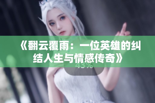 《翻云覆雨：一位英雄的纠结人生与情感传奇》