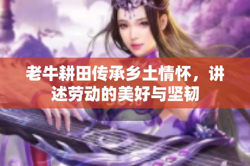 老牛耕田传承乡土情怀，讲述劳动的美好与坚韧