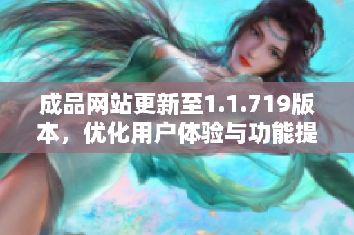 成品网站更新至1.1.719版本，优化用户体验与功能提升