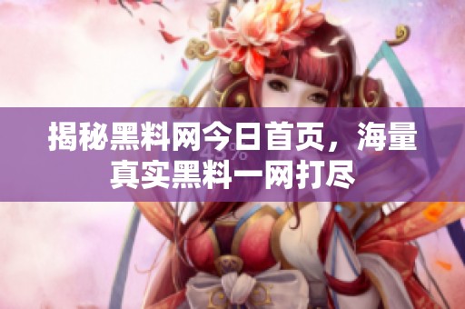 揭秘黑料网今日首页，海量真实黑料一网打尽