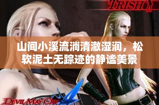 山间小溪流淌清澈湿润，松软泥土无踪迹的静谧美景