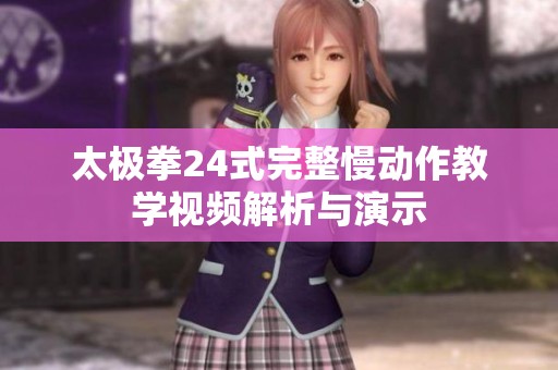 太极拳24式完整慢动作教学视频解析与演示