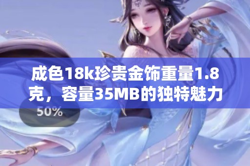 成色18k珍贵金饰重量1.8克，容量35MB的独特魅力
