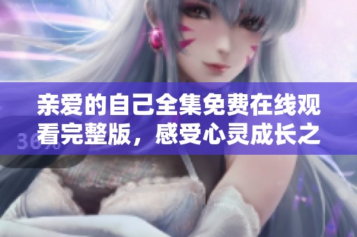 亲爱的自己全集免费在线观看完整版，感受心灵成长之旅