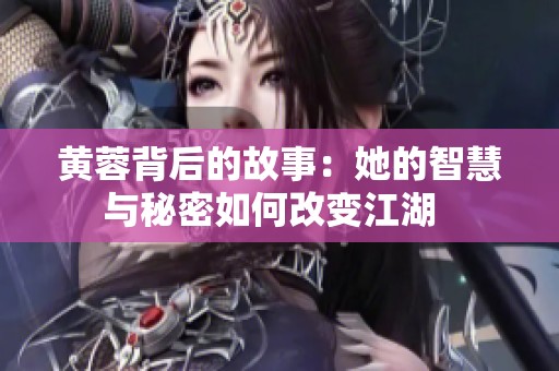 黄蓉背后的故事：她的智慧与秘密如何改变江湖  