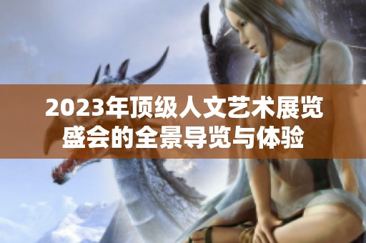 2023年顶级人文艺术展览盛会的全景导览与体验