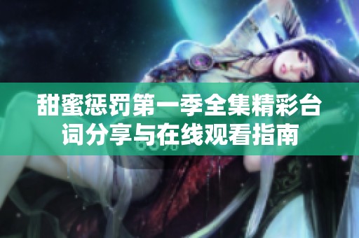 甜蜜惩罚第一季全集精彩台词分享与在线观看指南
