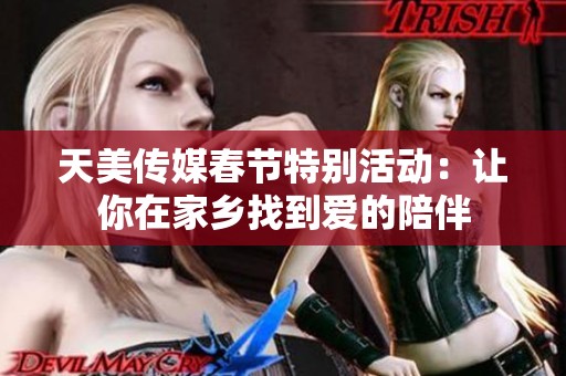 天美传媒春节特别活动：让你在家乡找到爱的陪伴