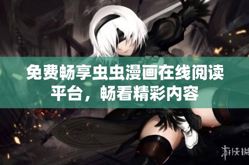 免费畅享虫虫漫画在线阅读平台，畅看精彩内容