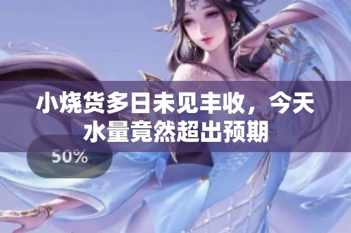 小烧货多日未见丰收，今天水量竟然超出预期