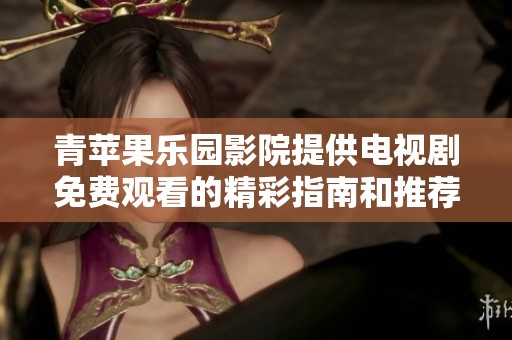 青苹果乐园影院提供电视剧免费观看的精彩指南和推荐