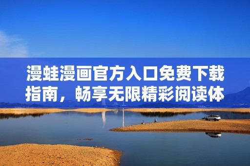 漫蛙漫画官方入口免费下载指南，畅享无限精彩阅读体验
