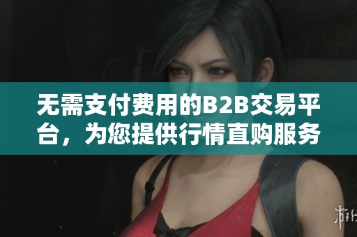无需支付费用的B2B交易平台，为您提供行情直购服务