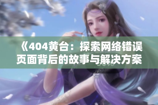 《404黄台：探索网络错误页面背后的故事与解决方案》