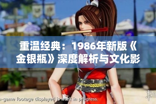 重温经典：1986年新版《金银瓶》深度解析与文化影响