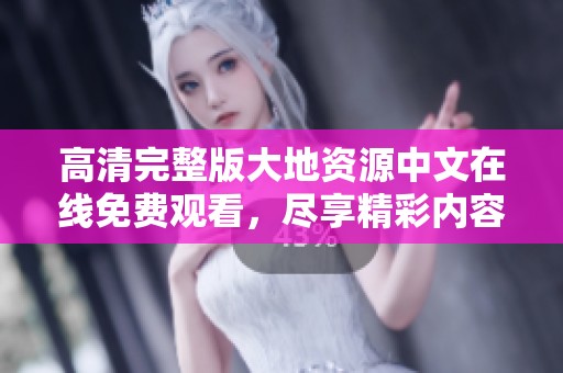 高清完整版大地资源中文在线免费观看，尽享精彩内容