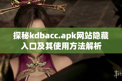 探秘kdbacc.apk网站隐藏入口及其使用方法解析