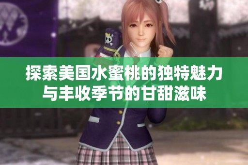 探索美国水蜜桃的独特魅力与丰收季节的甘甜滋味