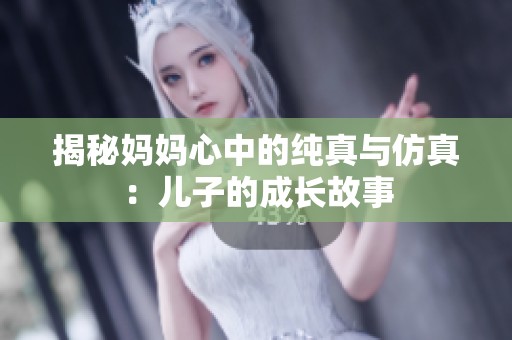 揭秘妈妈心中的纯真与仿真：儿子的成长故事