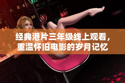经典港片三年级线上观看，重温怀旧电影的岁月记忆