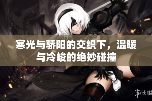 寒光与骄阳的交织下，温暖与冷峻的绝妙碰撞