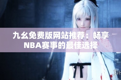 九幺免费版网站推荐：畅享NBA赛事的最佳选择