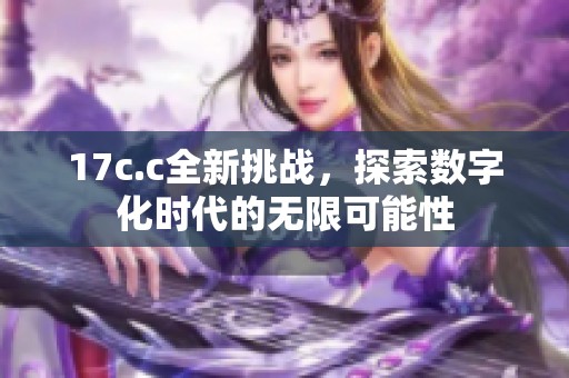 17c.c全新挑战，探索数字化时代的无限可能性