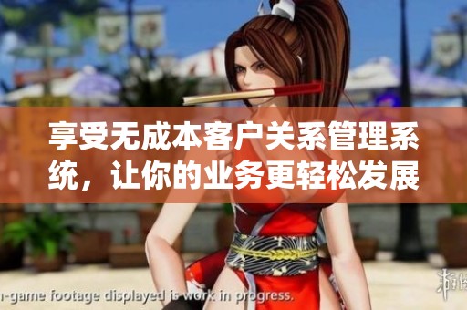 享受无成本客户关系管理系统，让你的业务更轻松发展