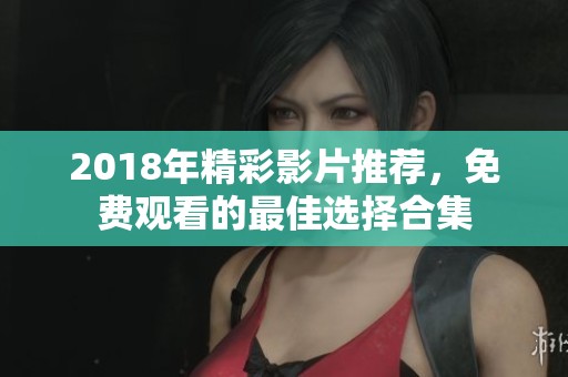 2018年精彩影片推荐，免费观看的最佳选择合集