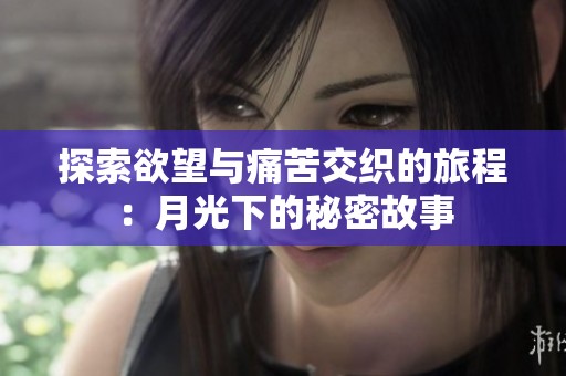 探索欲望与痛苦交织的旅程：月光下的秘密故事