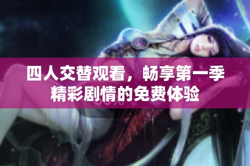 四人交替观看，畅享第一季精彩剧情的免费体验