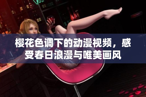 樱花色调下的动漫视频，感受春日浪漫与唯美画风