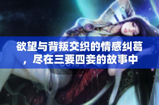 欲望与背叛交织的情感纠葛，尽在三要四妾的故事中