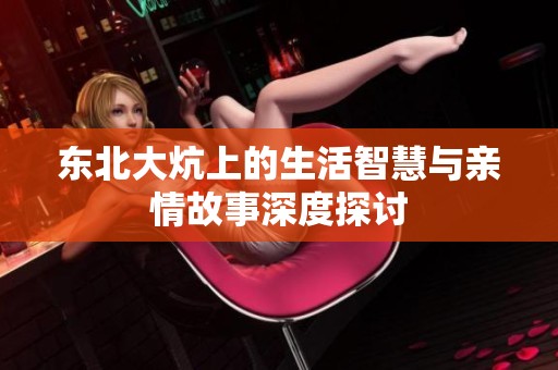 东北大炕上的生活智慧与亲情故事深度探讨