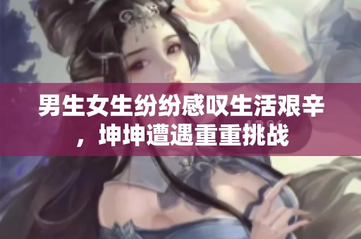 男生女生纷纷感叹生活艰辛，坤坤遭遇重重挑战