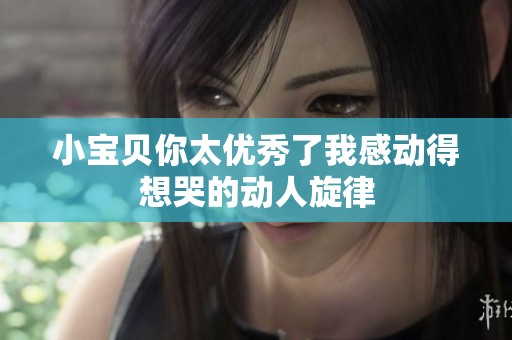 小宝贝你太优秀了我感动得想哭的动人旋律