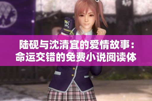 陆砚与沈清宜的爱情故事：命运交错的免费小说阅读体验