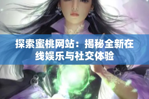探索蜜桃网站：揭秘全新在线娱乐与社交体验