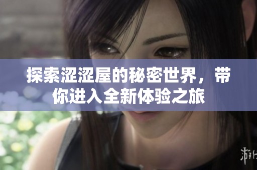 探索涩涩屋的秘密世界，带你进入全新体验之旅