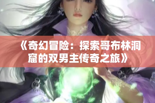 《奇幻冒险：探索哥布林洞窟的双男主传奇之旅》