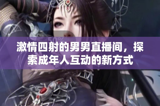 激情四射的男男直播间，探索成年人互动的新方式