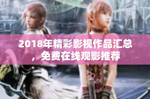 2018年精彩影视作品汇总，免费在线观影推荐