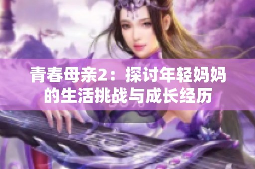 青春母亲2：探讨年轻妈妈的生活挑战与成长经历