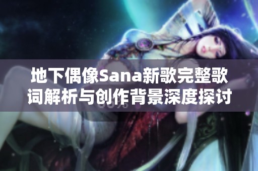 地下偶像Sana新歌完整歌词解析与创作背景深度探讨